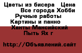 Цветы из бисера › Цена ­ 500 - Все города Хобби. Ручные работы » Картины и панно   . Ханты-Мансийский,Пыть-Ях г.